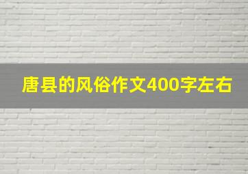 唐县的风俗作文400字左右