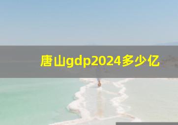 唐山gdp2024多少亿