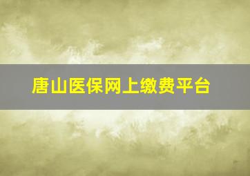 唐山医保网上缴费平台