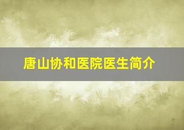 唐山协和医院医生简介