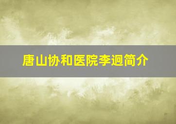 唐山协和医院李迥简介