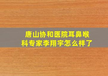 唐山协和医院耳鼻喉科专家李翔宇怎么样了