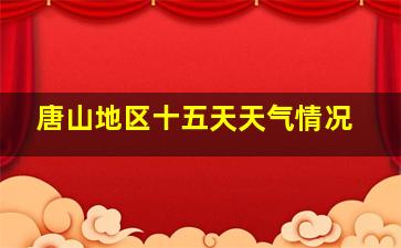 唐山地区十五天天气情况