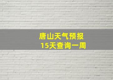 唐山天气预报15天查询一周