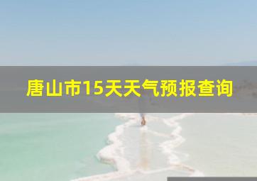 唐山市15天天气预报查询