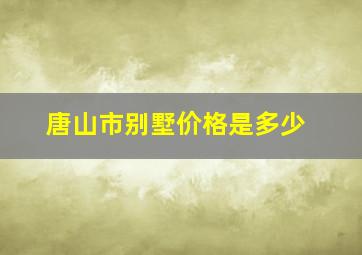 唐山市别墅价格是多少