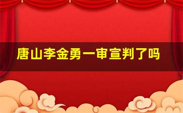 唐山李金勇一审宣判了吗