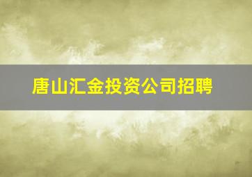 唐山汇金投资公司招聘