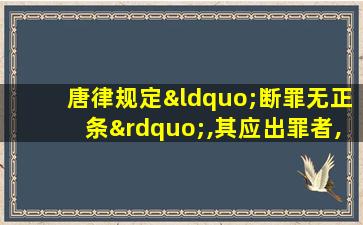 唐律规定“断罪无正条”,其应出罪者,则举轻以明重