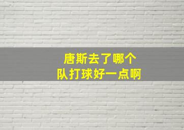 唐斯去了哪个队打球好一点啊