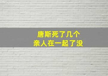 唐斯死了几个亲人在一起了没