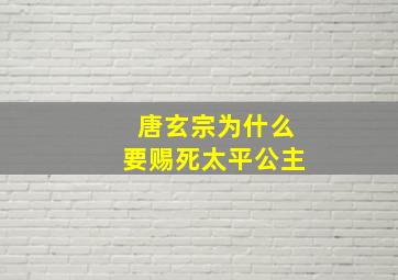 唐玄宗为什么要赐死太平公主