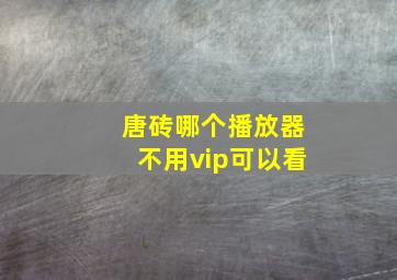 唐砖哪个播放器不用vip可以看