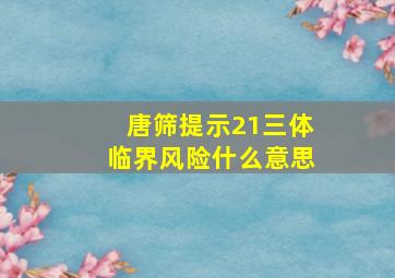 唐筛提示21三体临界风险什么意思