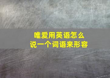 唯爱用英语怎么说一个词语来形容