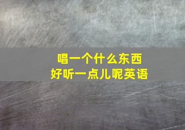 唱一个什么东西好听一点儿呢英语