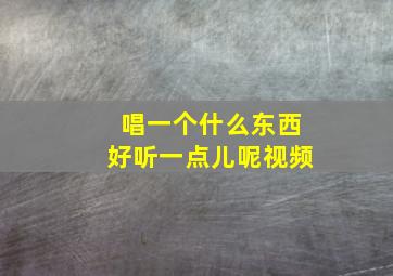 唱一个什么东西好听一点儿呢视频