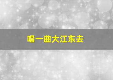 唱一曲大江东去