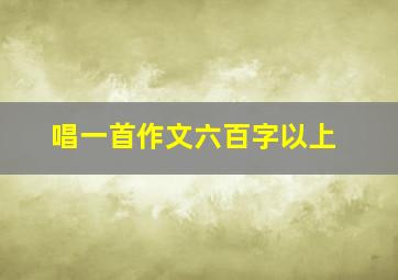 唱一首作文六百字以上