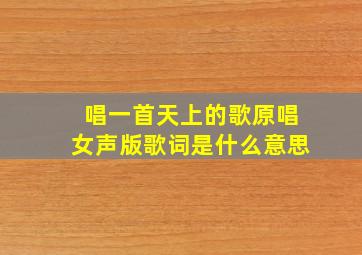 唱一首天上的歌原唱女声版歌词是什么意思