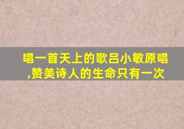 唱一首天上的歌吕小敏原唱,赞美诗人的生命只有一次