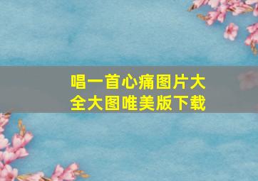 唱一首心痛图片大全大图唯美版下载