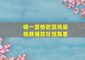 唱一首情歌现场版视频播放在线观看