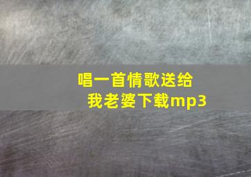 唱一首情歌送给我老婆下载mp3