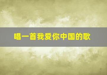 唱一首我爱你中国的歌