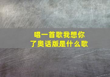 唱一首歌我想你了奥话版是什么歌