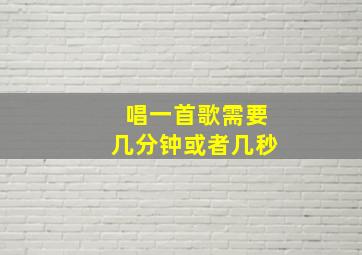 唱一首歌需要几分钟或者几秒