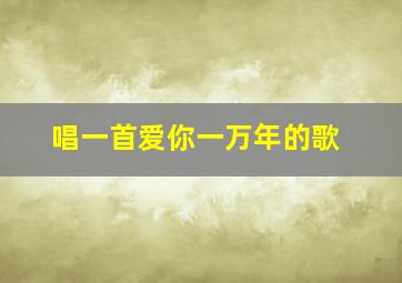 唱一首爱你一万年的歌