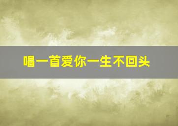 唱一首爱你一生不回头