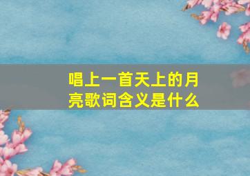 唱上一首天上的月亮歌词含义是什么