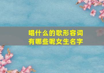 唱什么的歌形容词有哪些呢女生名字