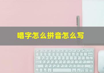 唱字怎么拼音怎么写