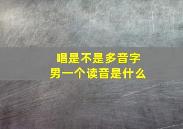 唱是不是多音字男一个读音是什么