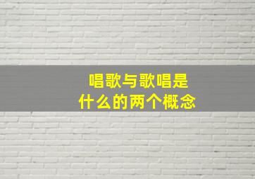 唱歌与歌唱是什么的两个概念