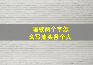 唱歌两个字怎么写汕头各个人