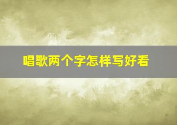 唱歌两个字怎样写好看