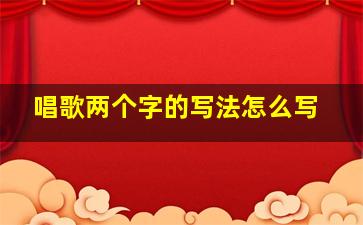 唱歌两个字的写法怎么写