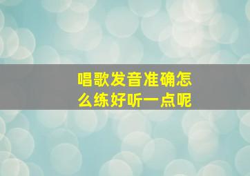 唱歌发音准确怎么练好听一点呢