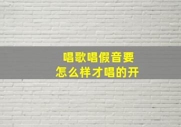 唱歌唱假音要怎么样才唱的开