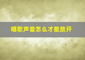 唱歌声音怎么才能放开