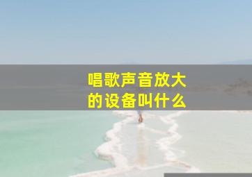 唱歌声音放大的设备叫什么