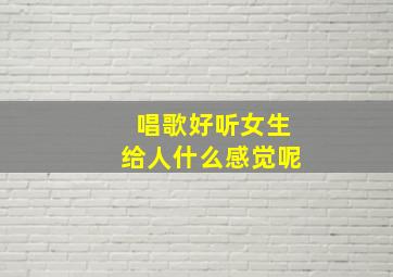 唱歌好听女生给人什么感觉呢