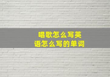 唱歌怎么写英语怎么写的单词