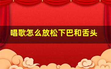 唱歌怎么放松下巴和舌头