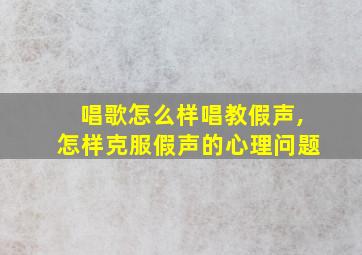 唱歌怎么样唱教假声,怎样克服假声的心理问题