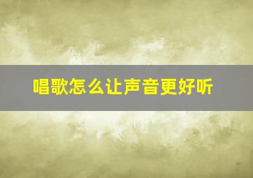 唱歌怎么让声音更好听